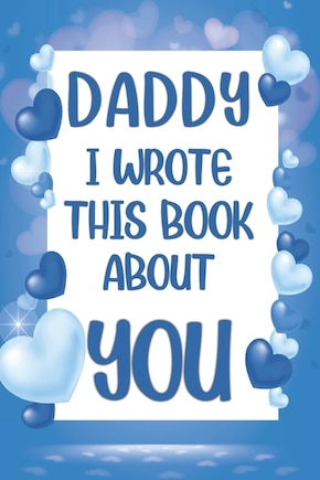 Daddy I Wrote This Book About You: What I Love About Daddy - Fill In The Blank Book With Prompts - Christmas, Birthday Gifts Idea From Kids, Children Daughter, Son - Father's Day - Grandparent's day.