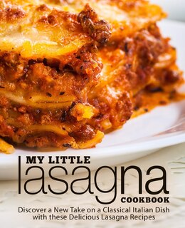 My Little Lasagna Cookbook: Discover a New Take on a Classical Italian Dish with these Delicious Lasagna Recipes