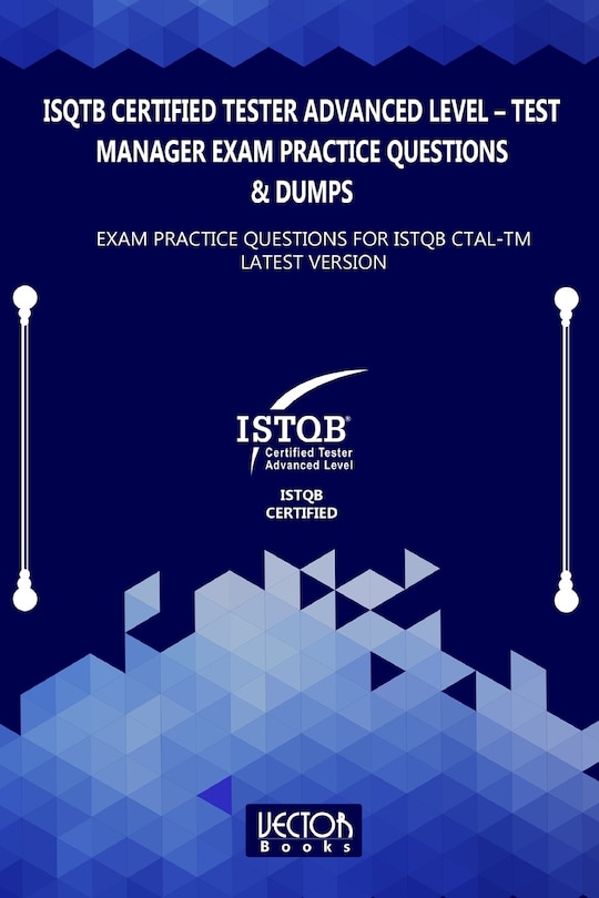 ISQTB Certified Tester Advanced Level - Test Manager Exam Practice Questions & Dumps: Exam Practice Questions for ISTQB CTAL-TM Latest Version