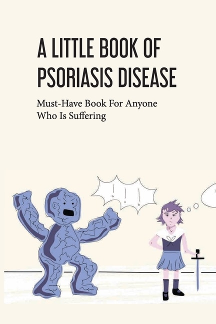 A Little Book Of Psoriasis Disease- Must-have Book For Anyone Who Is Suffering: The Program For Psoriasis