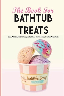Couverture_The Book For Bathtub Treats- Easy, All-natural Diy Recipes To Make Bath Bombs, Truffles And Melts