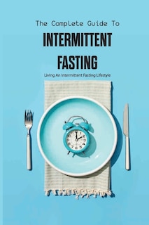 Front cover_The Complete Guide To Intermittent Fasting- Living An Intermittent Fasting Lifestyle