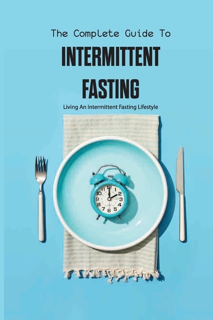 Front cover_The Complete Guide To Intermittent Fasting- Living An Intermittent Fasting Lifestyle