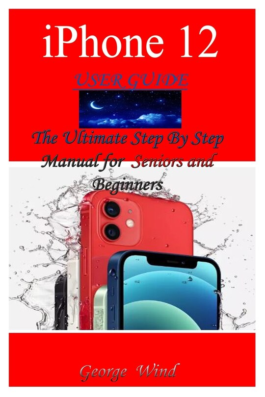iPhone 12 User Guide: The Ultimate Step By Step Manual for Seniors and Beginners to Master the Apple's iPhone 12 Series with Complete Hands-On Tips and Tricks for iOs 14