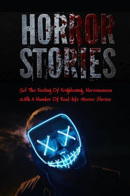 Horror Stories: Get The Feeling Of Frightening, Nervousness With A Number Of Real-life Horror Stories: Book of Nightmare Stories