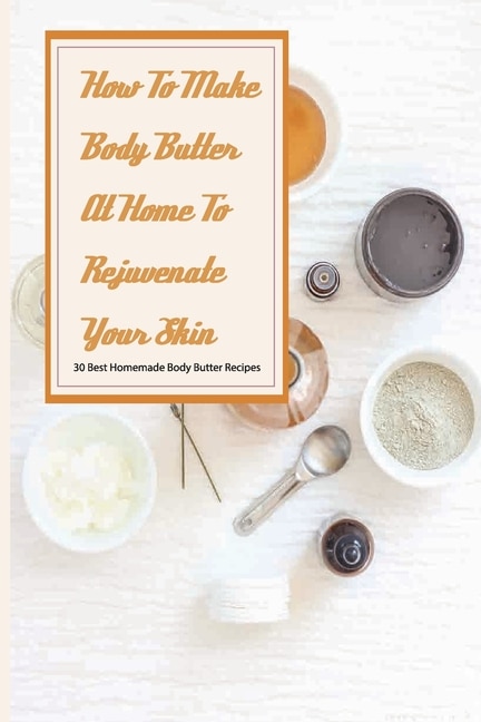 Front cover_How To Make Body Butter At Home To Rejuvenate Your Skin- 30 Best Homemade Body Butter Recipes