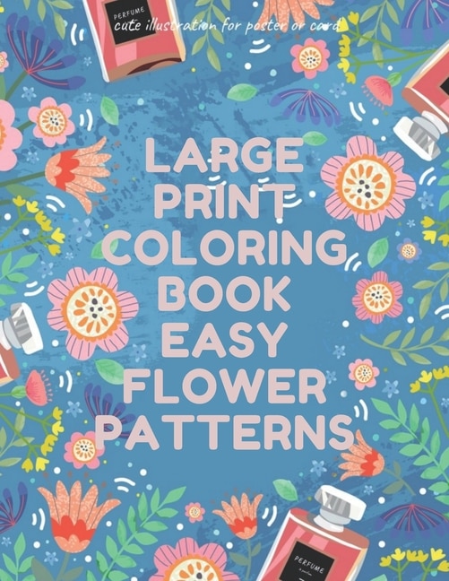 Large Print Coloring Book Easy Flower Patterns: An Adult Coloring Book with Bouquets, Wreaths, Swirls, Patterns, Decorations, Inspirational Designs, and Much More!