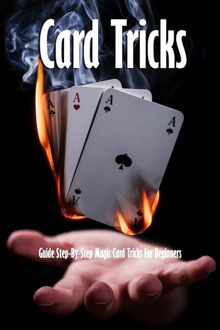 Card Tricks: Guide Step-by-step Magic Card Tricks For Beginners: Magic Tricks Book