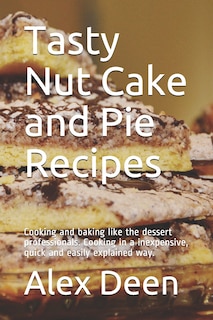 Tasty Nut Cake and Pie Recipes: Cooking and baking like the dessert professionals. Cooking in a inexpensive, quick and easily explained way.