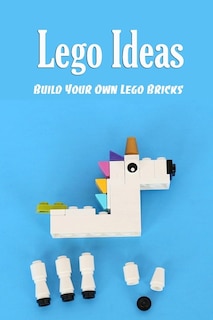 Lego Ideas: Build Your Own Lego Bricks: Building Ideas