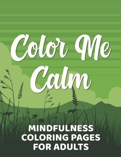 Color Me Calm Mindfulness Coloring Pages For Adults: Coloring Sheets With Intricate Designs, Enchanting Patterns And Motifs To Color For Stress-Relief