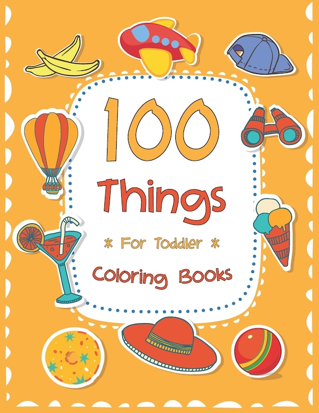 100 Things For Toddler Coloring Book: Easy and Big Coloring Books for Toddlers: Kids Ages 2-4, 4-8, for Boys and Girls (8.5 x 11 inches 100 pages)