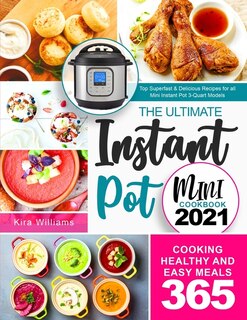 The Ultimate Instant Pot Mini Cookbook 2021: Top Superfast & Delicious Recipes for all Mini Instant Pot 3-Quart Models - Cooking Healthy and Easy Meals 365