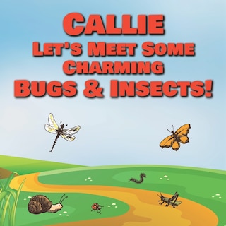 Callie Let's Meet Some Charming Bugs & Insects!: Personalized Books with Your Child Name - The Marvelous World of Insects for Children Ages 1-3