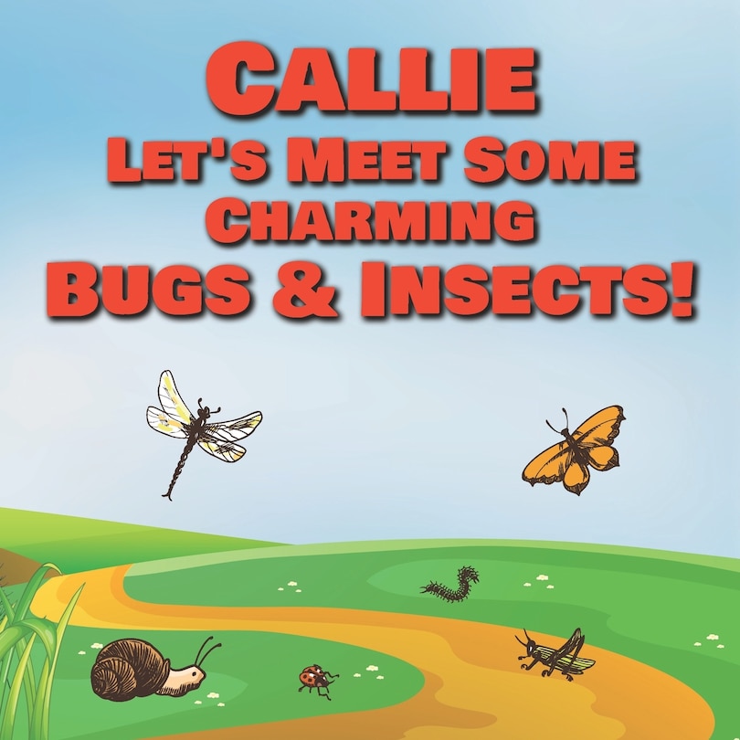 Callie Let's Meet Some Charming Bugs & Insects!: Personalized Books with Your Child Name - The Marvelous World of Insects for Children Ages 1-3