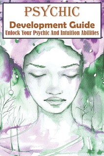 Front cover_Psychic Development Guide Unlock Your Psychic And Intuition Abilities