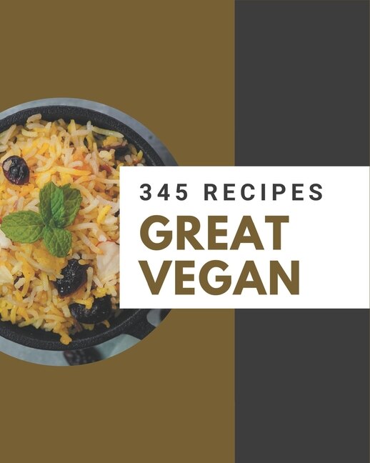 345 Great Vegan Recipes: The Best Vegan Cookbook on Earth