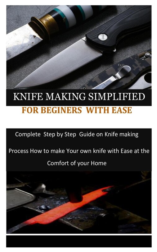 Knife Making Simplified For Beginers With Ease Complete Step By Step
