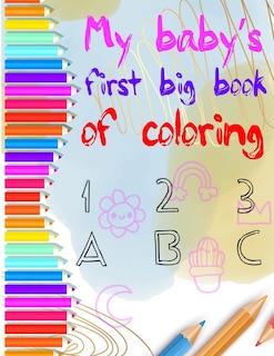 my baby's first big coloring book 123 abc: My First Big Book of Easy Educational Coloring Pages of numbers and Animal Letters A to Z for Toddler Coloring Book