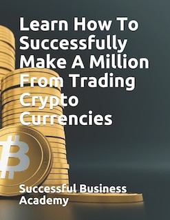 Front cover_Learn How To Successfully Make A Million From Trading Crypto Currencies