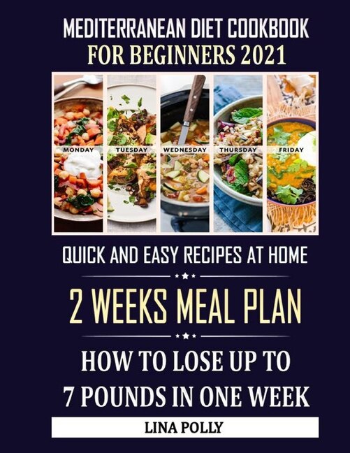 Mediterranean Diet Cookbook For Beginners 2021: Quick And Easy Recipes At Home: 2 Weeks Meal Plan: How To Lose Up To 7 Pounds In One Week