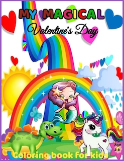 My Magical Valentine's Day Coloring Book for kids Age 2-8: Valentine's Day Coloring Book for Kids Ages 2 and Up - Fun and Easy - Includes Unicorns, Dinosaurs, Mermaids, and ... Day Gift for Preschoolers, Toddlers and Kids