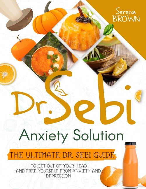 Dr. Sebi Anxiety Solution: The Ultimate Dr. Sebi Guide to Get Out of Your Head and Free Yourself From Anxiety and Depression