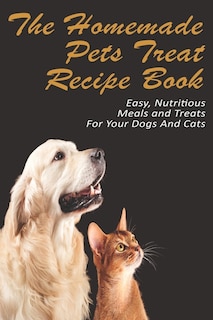 Front cover_The Homemade Pets Treat Recipe Book_ Easy, Nutritious Meals And Treats For Your Dogs And Cats