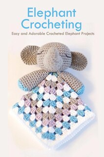 Elephant Crocheting: Easy And Adorable Crocheted Elephant Projects: Elephant Patterns Book