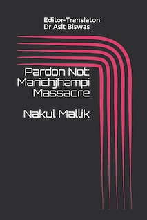 Pardon Not: Marichjhampi Massacre Nakul Mallik