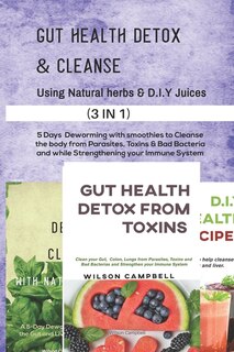 Gut Health Detox & Cleanse Using Natural Herbs And D.i.y Juices: 5 Days Deworming With Smoothies To Cleanse The Body From Parasites, Toxins & Bad Bacteria And While