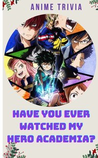 Have You Ever Watched My Hero Academia?: Adult Trivia Book: Motivational My Hero Academia Anime Quiz to Get Stay Home