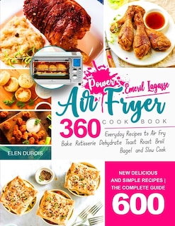 Emeril Lagasse Power Air Fryer 360 Cookbook: Delicious & Simple Recipes - Everyday Recipes to Air Fry, Bake, Rotisserie, Dehydrate, Toast and More