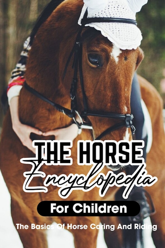 The Horse Encyclopedia For Children The Basics Of Horse Caring And Riding: Horse Raising Guide Book