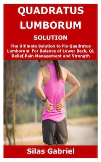 Quadratus Lumborum Solution: The Ultimate Solution to Fix Quadratus Lumborum For Balance of Lower Back, QL Relief, Pain Management and Strength