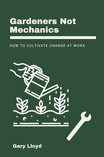 Gardeners Not Mechanics: How to cultivate change at work