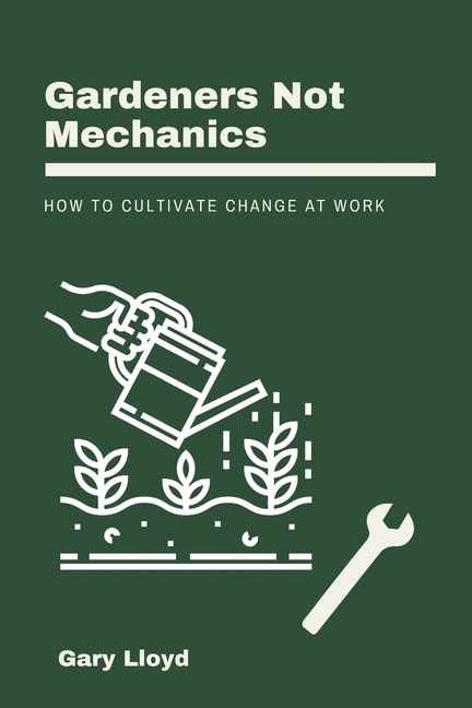 Gardeners Not Mechanics: How to cultivate change at work