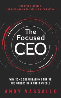 The Focused CEO: Why Some Organizations Thrive And Others Spin Their Wheels