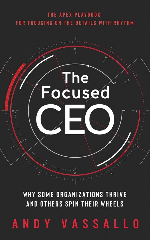 The Focused CEO: Why Some Organizations Thrive And Others Spin Their Wheels