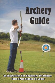 Couverture_Archery Guide_ An Instruction For Beginners To Archery Form From Stance To Loose