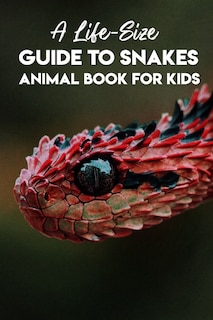 A Life-size Guide To Snakes Animal Book For Kids: Amazing Facts About Snakes