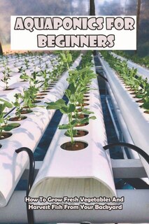 Front cover_Aquaponics For Beginners_ How To Grow Fresh Vegetables And Harvest Fish From Your Backyard