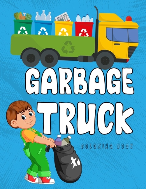 Garbage Truck Coloring Book: A Coloring Book for Kids, Toddlers, Preschoolers Who Loves Trucks!