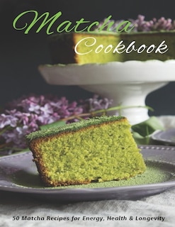 Matcha Cookbook: 50 Matcha Recipes for Energy, health & Longevity