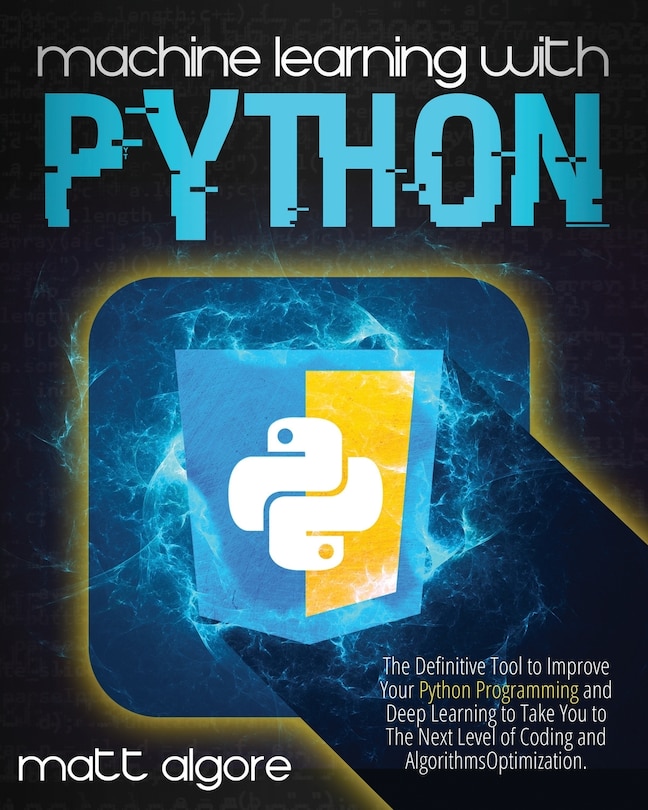 Machine learning with Python: The Definitive Tool to Improve Your Python Programming and Deep Learning to Take You to The Next Level of Coding and Algorithms Optimization