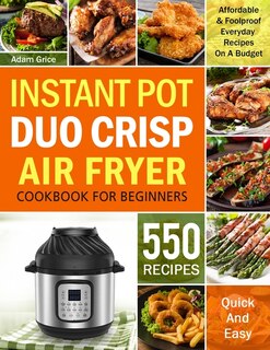 Instant Pot Duo Crisp Air Fryer Cookbook For Beginners: 550 Affordable & Foolproof Everyday Recipes On A Budget (instant Pot Recipe Book)