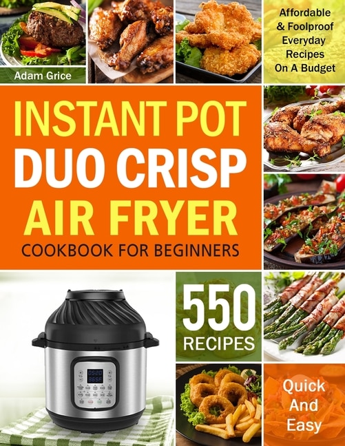 Instant Pot Duo Crisp Air Fryer Cookbook For Beginners: 550 Affordable & Foolproof Everyday Recipes On A Budget (instant Pot Recipe Book)