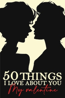 50 Things I Love About You My Valentine: Fill-in-the-black with Love Gift Journal For Boyfriend, Girlfriend, Wife, Husband...