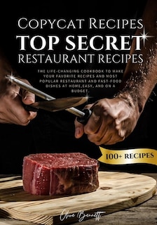 Copycat Recipes: Top Secret Restaurant Recipes. A Life-Changing Cookbook to Make Your Favorite Recipes, Most Popular Restaurant and Fast-Food Dishes at Home, Easy, and on a Budget.