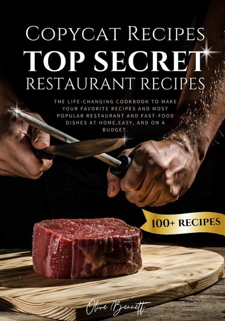 Copycat Recipes: Top Secret Restaurant Recipes. A Life-Changing Cookbook to Make Your Favorite Recipes, Most Popular Restaurant and Fast-Food Dishes at Home, Easy, and on a Budget.